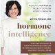 Hormone Intelligence - The Complete Guide to Calming Hormone Chaos and Restoring Your Body's Natural Blueprint for...