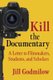 Kill the Documentary - A Letter to Filmmakers, Students, and Scholars (Hardcover): Jill Godmilow