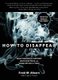 How to Disappear - Erase Your Digital Footprint, Leave False Trails, And Vanish Without A Trace (Paperback): Frank Ahearn,...
