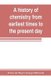 A history of chemistry from earliest times to the present day; being also an introduction to the study of the science...