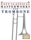 Easy Classical Masterworks for Trombone - Music of Bach, Beethoven, Brahms, Handel, Haydn, Mozart, Schubert, Tchaikovsky,...