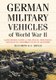 German Military Vehicles of World War II - An Illustrated Guide to Cars, Trucks, Half-tracks, Motorcycles, Amphibious Vehicles...