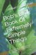 Bob's BIG Book Of Extremely Simple Things - A collection of simple tasks with instructions & how to perform them!...