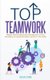 Top Teamwork - Master Team Building and Management at Your Workplace by Using the Skills Learned in This Book (Paperback):...