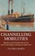 Channelling Mobilities - Migration and Globalisation in the Suez Canal Region and Beyond, 1869-1914 (Hardcover, New): Valeska...