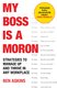 My Boss Is a Moron - Strategies to Manage Up and Thrive in Any Workplace (Paperback): Ben Askins
