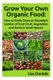 Grow your Own Organic Food - How to easily grow an Abundant Garden of Fresh Fruit, Vegetables and Herbs in Small Spaces: A...