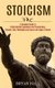 Stoicism - A Complete Guide to Understanding Happiness and Perseverance (Discover Stoic Philosophy and Learn to Be Super...