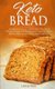 Keto Bread - A Complete Low-Carb Cookbook With a Selection of Delicious and Easy to Follow Recipes for a Keto Lifestyle to Heal...