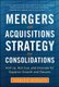 Mergers and Acquisitions Strategy for Consolidations:  Roll Up, Roll Out and Innovate for Superior Growth and Returns...