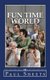 Fun Time World (Paperback): Paul T. Sheets Jr
