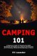 Camping 101 - A Beginner's Guide to Choosing the Right Equipment and Setting up a Camp to Get the Most out of Camping,...