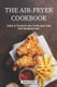 The Air-Fryer Cookbook - There is the Right Way to Fry, and Then the Yesterday Way (Paperback): Angel Burns