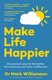 Make Life Happier - 23 Practical Ways To Feel Better, Find Meaning And Make A Difference (Paperback): Mark Williamson