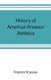 History of American amateur athletics (Paperback): Frederick W. Janssen
