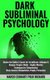Dark Subliminal Psychology - Master the Subtle & Covert Art to Infiltrate, Influence & Conquer People's Minds -Highly...