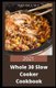 2021 Whole 30 Slow Cooker Cookbook - Comprehensive Guide of Whole 30 Diet for Beginner to Live Healthy, Heal Your Body and...