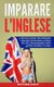 Imparare l'Inglese - Il Metodo Rapido per Imparare l'Inglese Attraverso le Frasi piu Utili per Viaggiare e Farti...