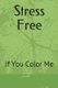 Stress Free - If You Color Me (Paperback): J Flores Pouerie