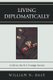 Living Diplomatically - A Life in the U.S. Foreign Service (Paperback): William N. Dale