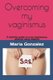 Overcoming my vaginismus - A definite guide to cure vaginismus without using dilators (Paperback): Mar ia Gonz alez