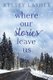 Where Our Stories Leave Us (Paperback): Kelsey Lasher