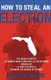 How to Steal an Election - The Inside Story of How George Bush's Brother and FOX Network Miscalled the 2000 Election and...