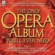 Various Artists - THE ONLY OPERA ALBUM YOU'LL EVER NEED (CD): Luciano Pavarotti, Lesley Garrett, Montserrat Caballe,...