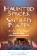 Haunted Spaces, Sacred Places - A Field Guide to Stone Circles, Crop Circles, Ancient Tombs, and Supernatural Landscapes...