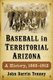 Baseball in Territorial Arizona - A History, 1863-1912 (Paperback): John Darrin Tenney
