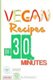 Vegan Recipes In 30 Minutes (Or Less) - Quick Vegan Recipes On the Go! (Paperback): Katya Johansson