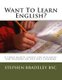 Want To Learn English? - A three month course for beginners. For Teachers or self-help learners. (Paperback): Stephen W Bradeley