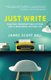 Just Write - Creating Unforgettable Fiction and a Rewarding Writing Life (Paperback): James Scott Bell