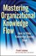 Mastering Organizational Knowledge Flow - How to Make Knowledge Sharing Work (Hardcover): Frank Leistner