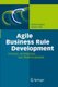 Agile Business Rule Development - Process, Architecture, and JRules Examples (Paperback, 2011 ed.): Jerome Boyer, Hafedh Mili
