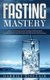 Fasting Mastery - The Ultimate Practical Guide to using Authphagy, OMAD (One Meal a Day), Intermittent, Extended and Alternate...