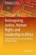 Reimagining Justice, Human Rights and Leadership in Africa - Challenging Discourse and Searching for Alternative Paths...