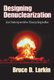 Designing Denuclearization - An Interpretive Encyclopedia (Hardcover): Bruce Larkin