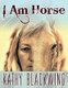 I Am Horse (Paperback): Kathy Blackwing