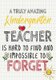 A Truly Amazing Kindergarten Teacher Is Hard To Find And Impossible To Forget - Perfect Year End Graduation or Thank You Gift...