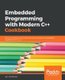 Embedded Programming with Modern C++ Cookbook - Practical recipes to help you build robust and secure embedded applications on...