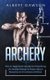 Archery - The #1 Beginner's Guide For Everything An Archer Needs To Know About Recurve And Compound Bows (Paperback):...