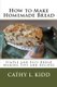 How to Make Homemade Bread - Simple and Easy Bread Making Tips and Recipes (Paperback): Cathy Kidd
