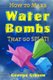 How to Make Water Bombs that go SPLAT! - Fold Five Easy Origami Water Bombs - Color Edition (Paperback): George Gibson