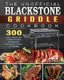 The Unofficial Blackstone Griddle Cookbook - 300 Quick, Savory and Creative Recipes for Beginners and Advanced Users on A...