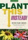 Plant This Instead! - Better Plant Choices (Paperback): Troy B. Marden