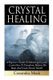 Crystal Healing - A Beginner's Guide To Mastering Crystals: Learn How To Transform, Balance The Body, And Create Instant...