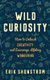 Wild Curiosity - How to Unleash Creativity and Encourage Lifelong Wondering (Hardcover): Erik Shonstrom