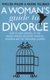 A Woman's Guide to Divorce - How to take control of the whole process, including finances, children and the emotional...