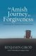 An Amish Journey to Forgiveness - Discovering My Anabaptist Roots and Destiny (Paperback): Benjamin Girod
